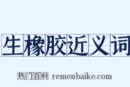 生橡胶近义词是什么意思的图片